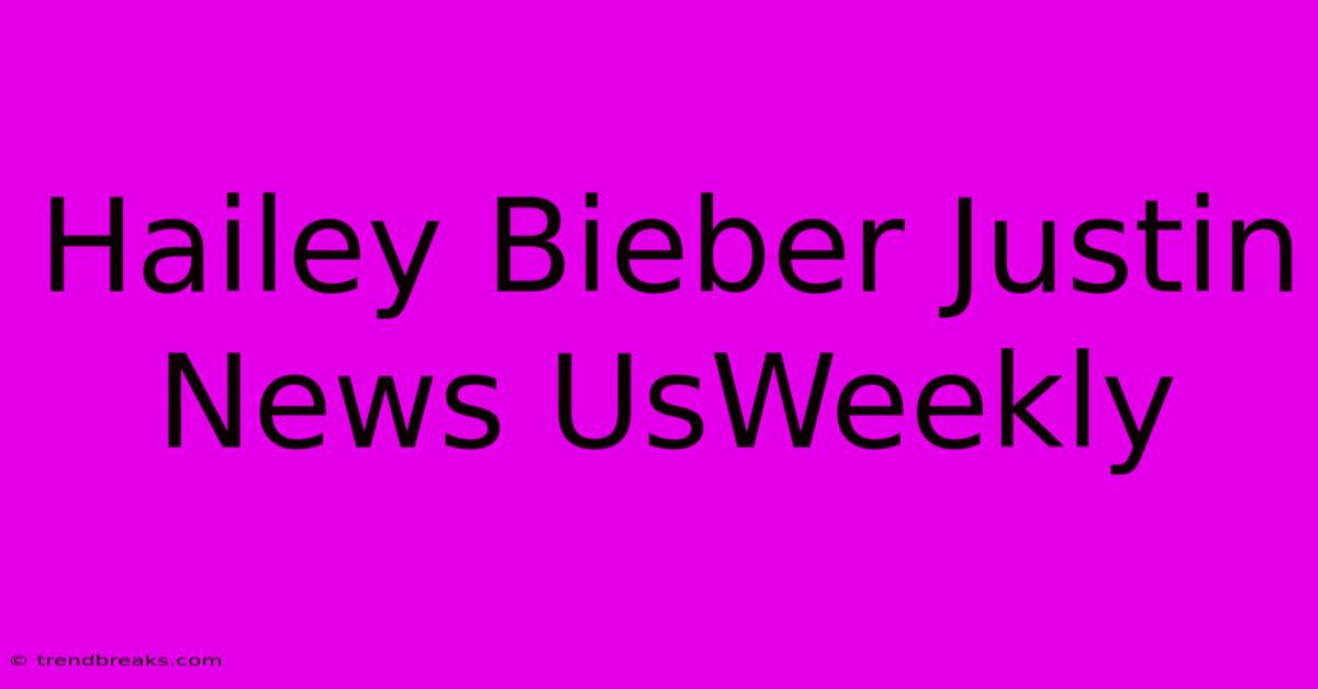 Hailey Bieber Justin News UsWeekly