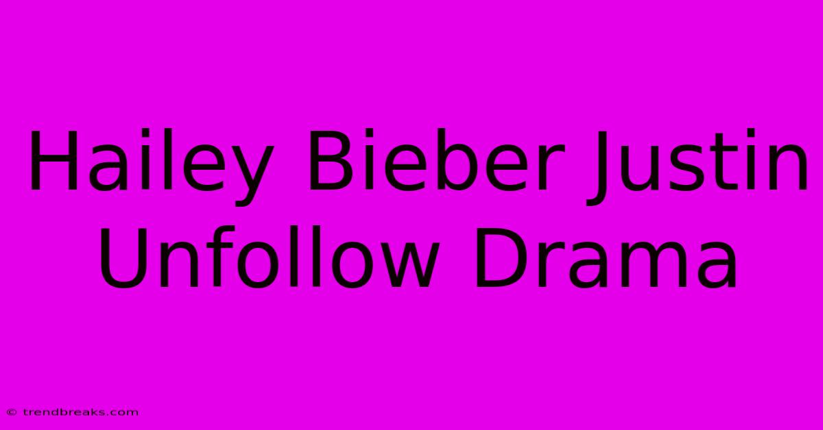 Hailey Bieber Justin Unfollow Drama