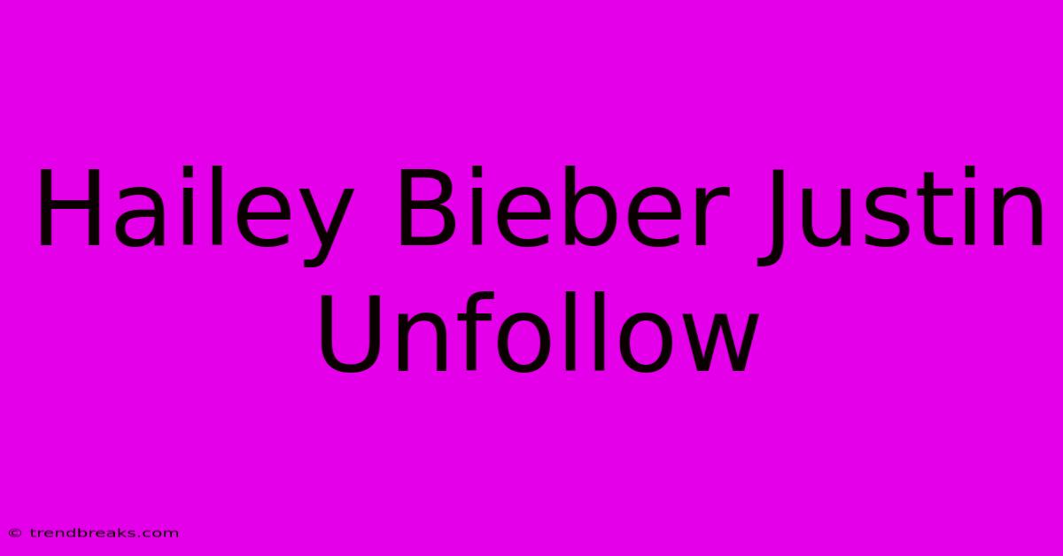 Hailey Bieber Justin Unfollow