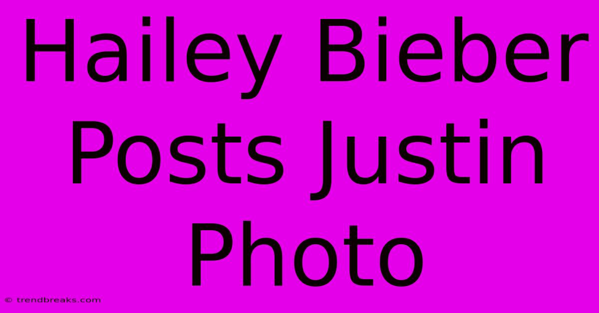 Hailey Bieber Posts Justin Photo