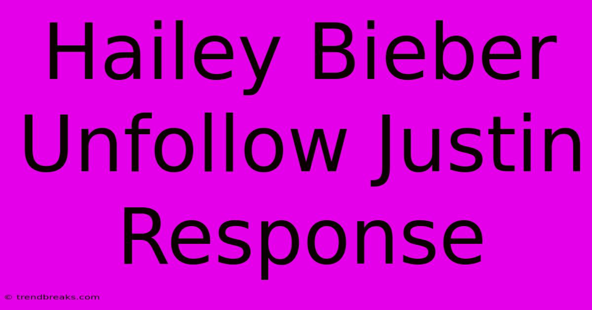 Hailey Bieber Unfollow Justin Response 