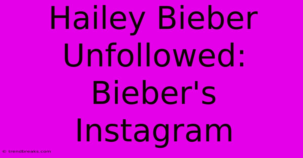 Hailey Bieber Unfollowed: Bieber's Instagram