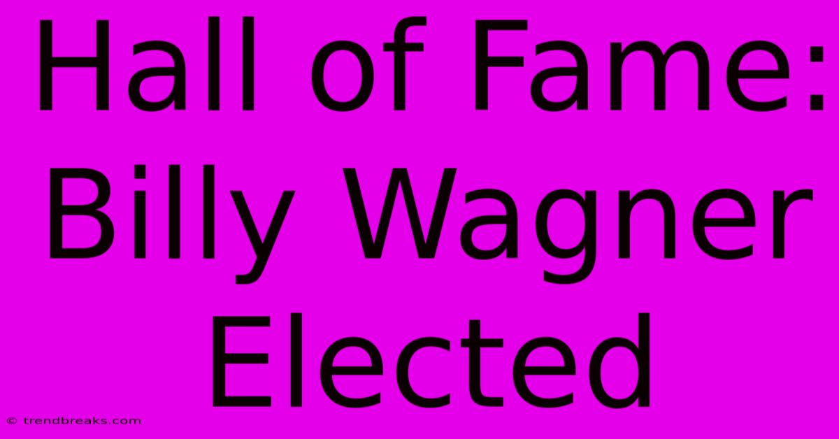 Hall Of Fame: Billy Wagner Elected