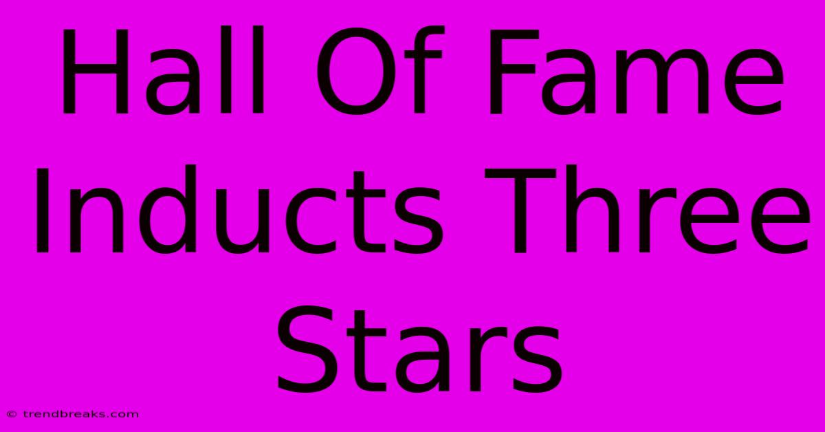 Hall Of Fame Inducts Three Stars