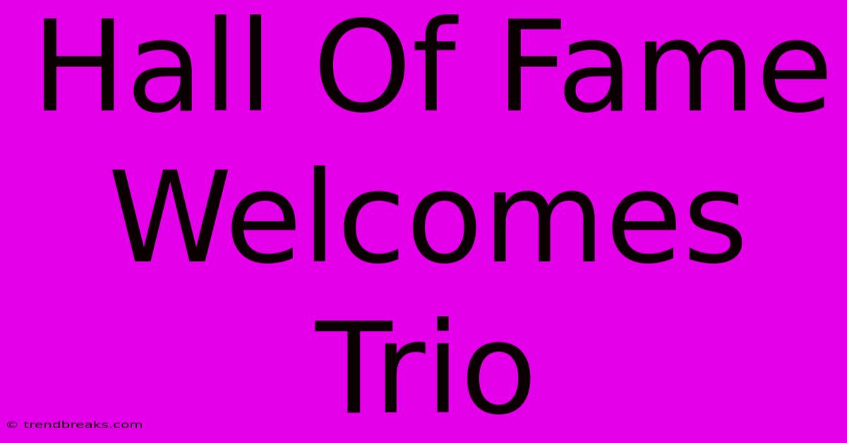 Hall Of Fame Welcomes Trio