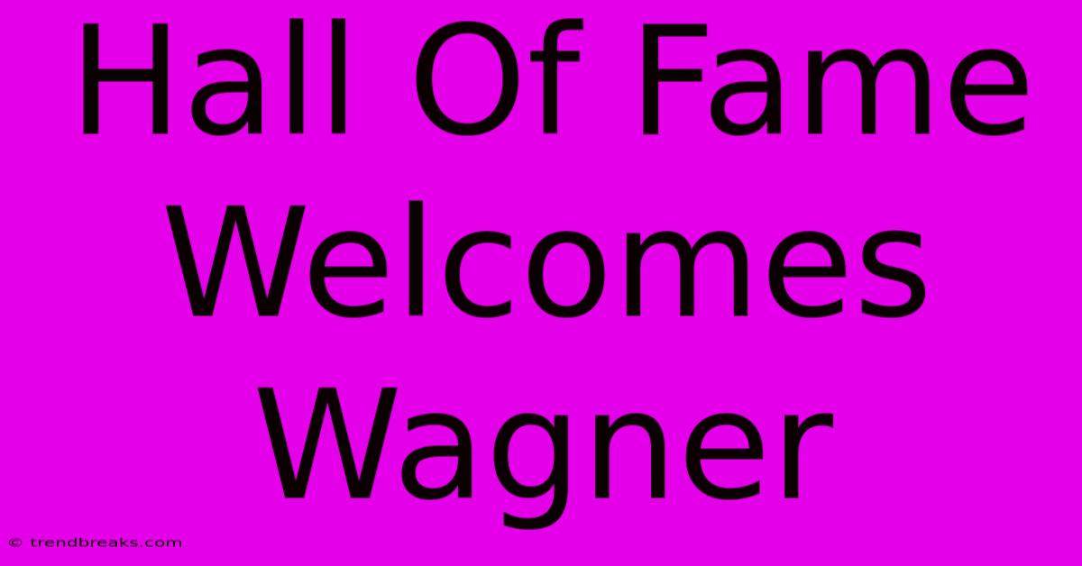 Hall Of Fame Welcomes Wagner