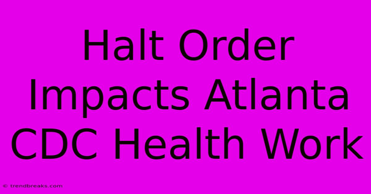 Halt Order Impacts Atlanta CDC Health Work