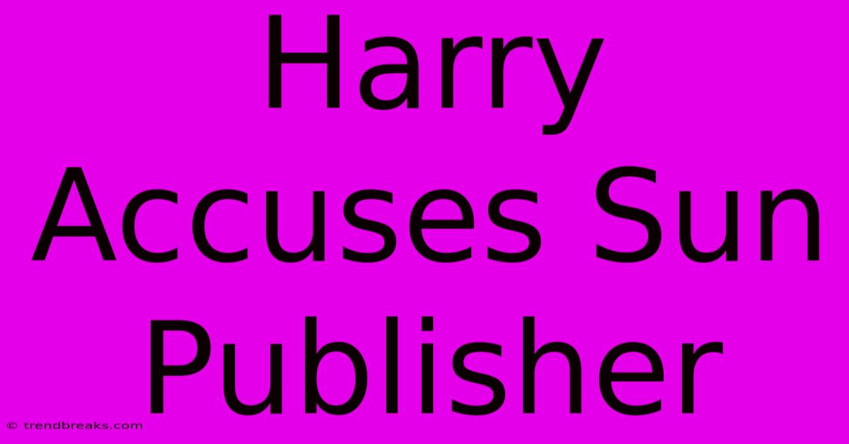 Harry Accuses Sun Publisher