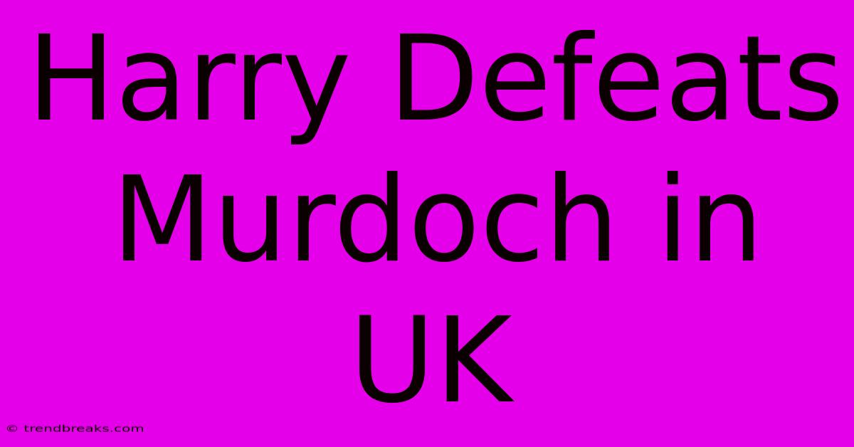 Harry Defeats Murdoch In UK