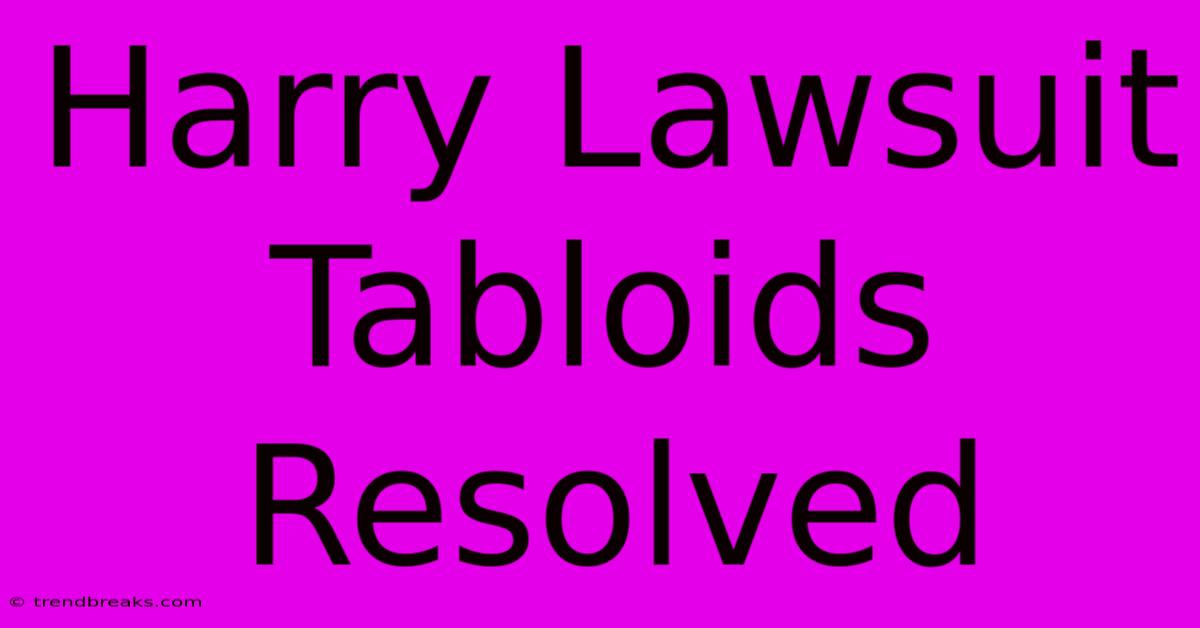 Harry Lawsuit Tabloids Resolved