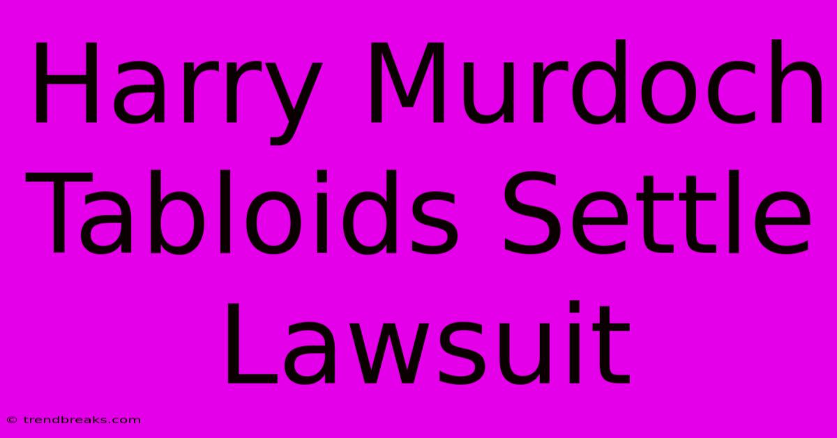 Harry Murdoch Tabloids Settle Lawsuit