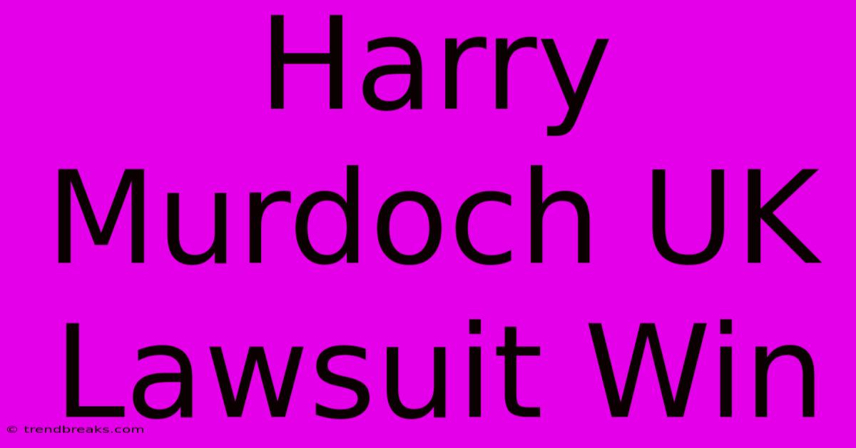 Harry Murdoch UK Lawsuit Win