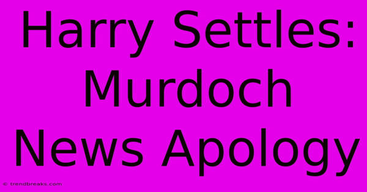 Harry Settles: Murdoch News Apology