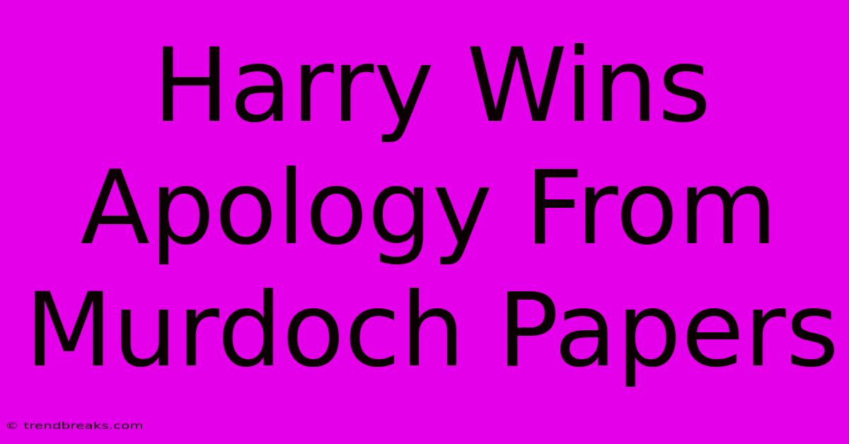 Harry Wins Apology From Murdoch Papers