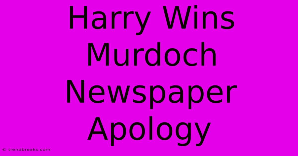 Harry Wins Murdoch Newspaper Apology