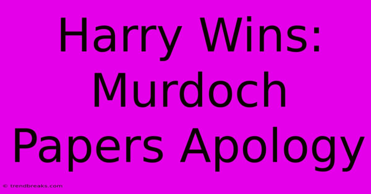 Harry Wins: Murdoch Papers Apology