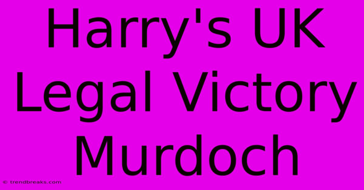 Harry's UK Legal Victory Murdoch