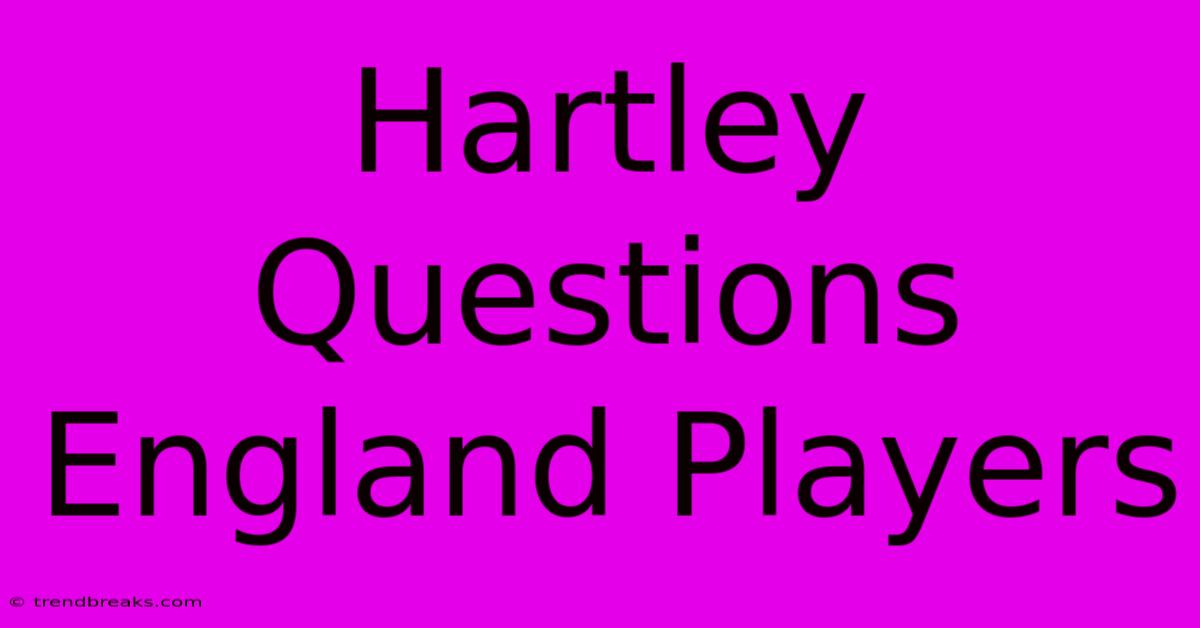 Hartley Questions England Players