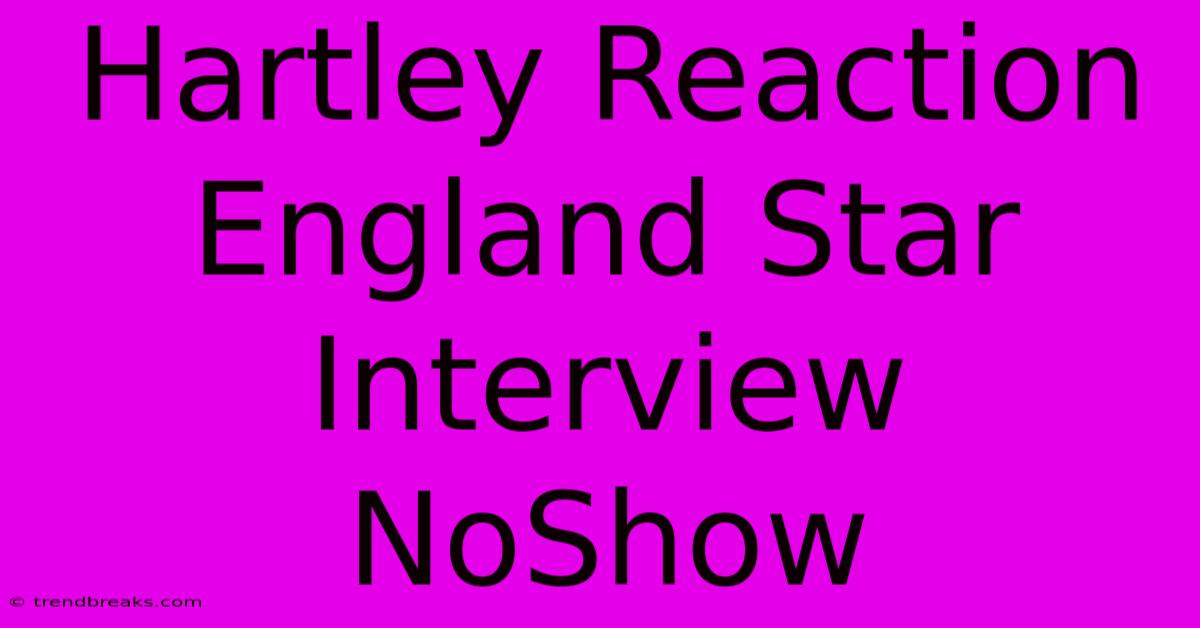 Hartley Reaction England Star Interview NoShow