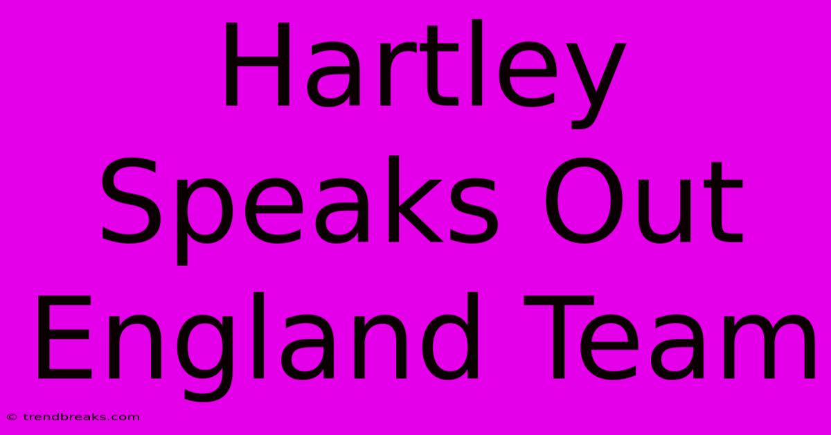 Hartley Speaks Out England Team