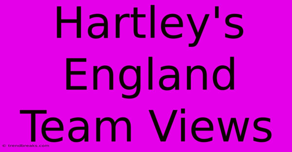 Hartley's England Team Views