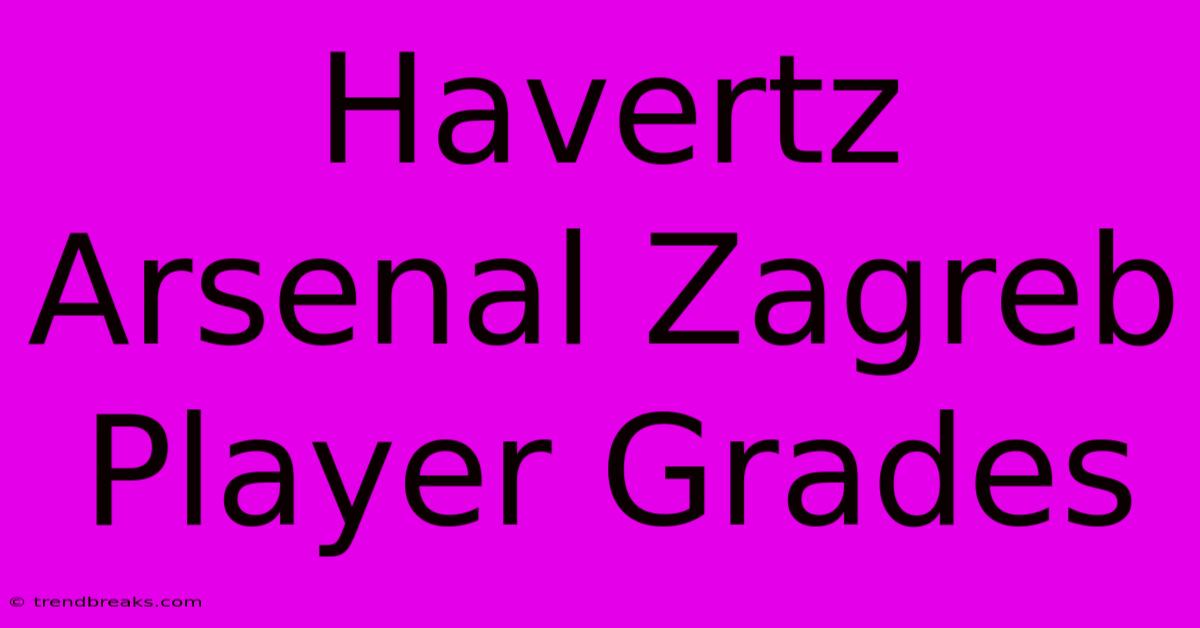 Havertz Arsenal Zagreb Player Grades