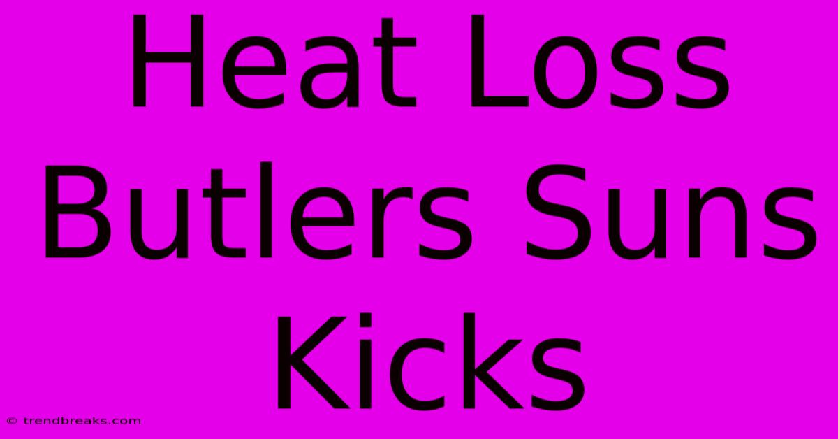 Heat Loss Butlers Suns Kicks