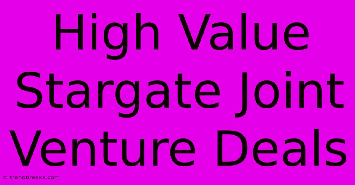 High Value Stargate Joint Venture Deals