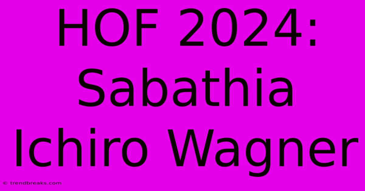 HOF 2024: Sabathia Ichiro Wagner