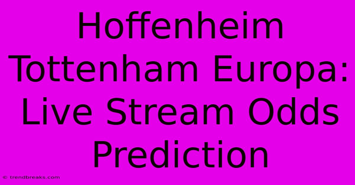 Hoffenheim Tottenham Europa: Live Stream Odds Prediction