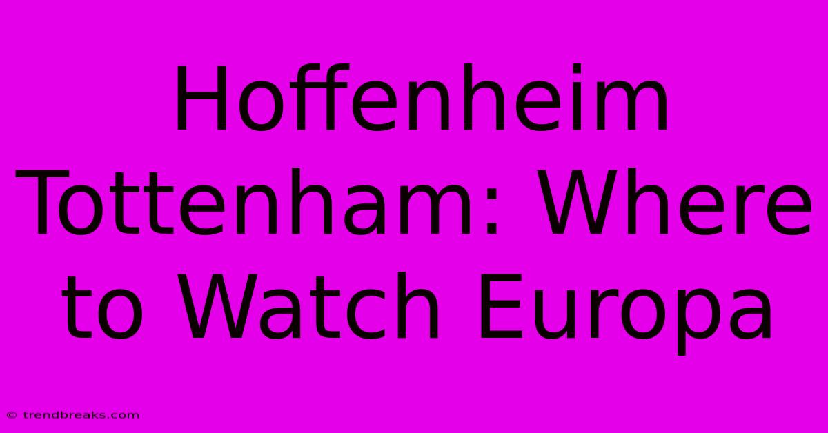 Hoffenheim Tottenham: Where To Watch Europa