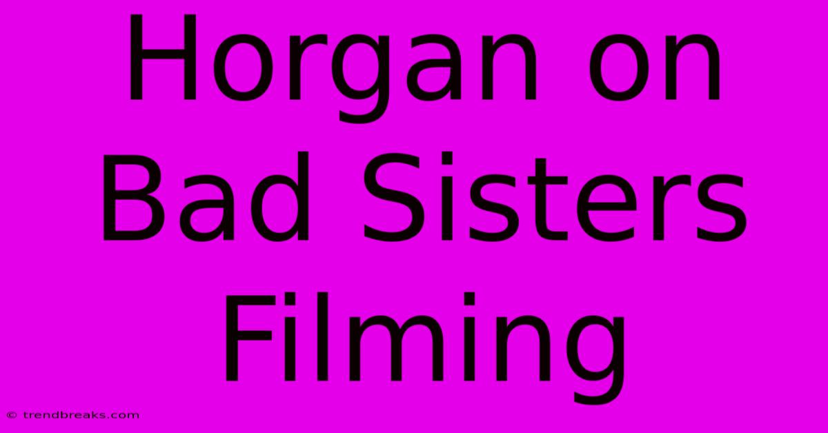 Horgan On Bad Sisters Filming