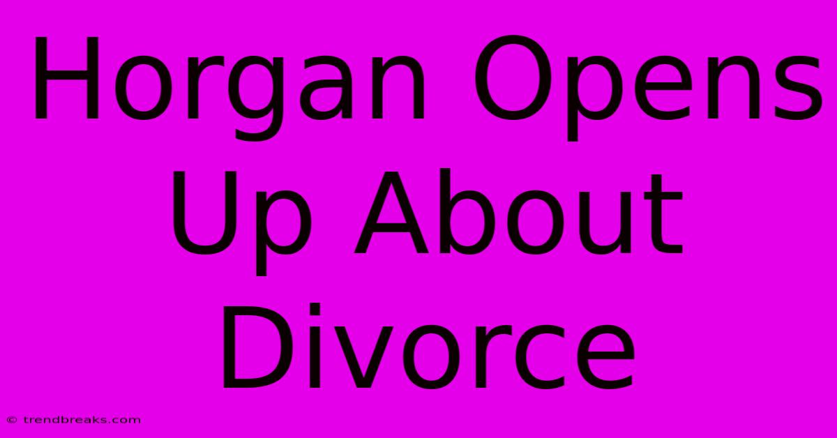 Horgan Opens Up About Divorce