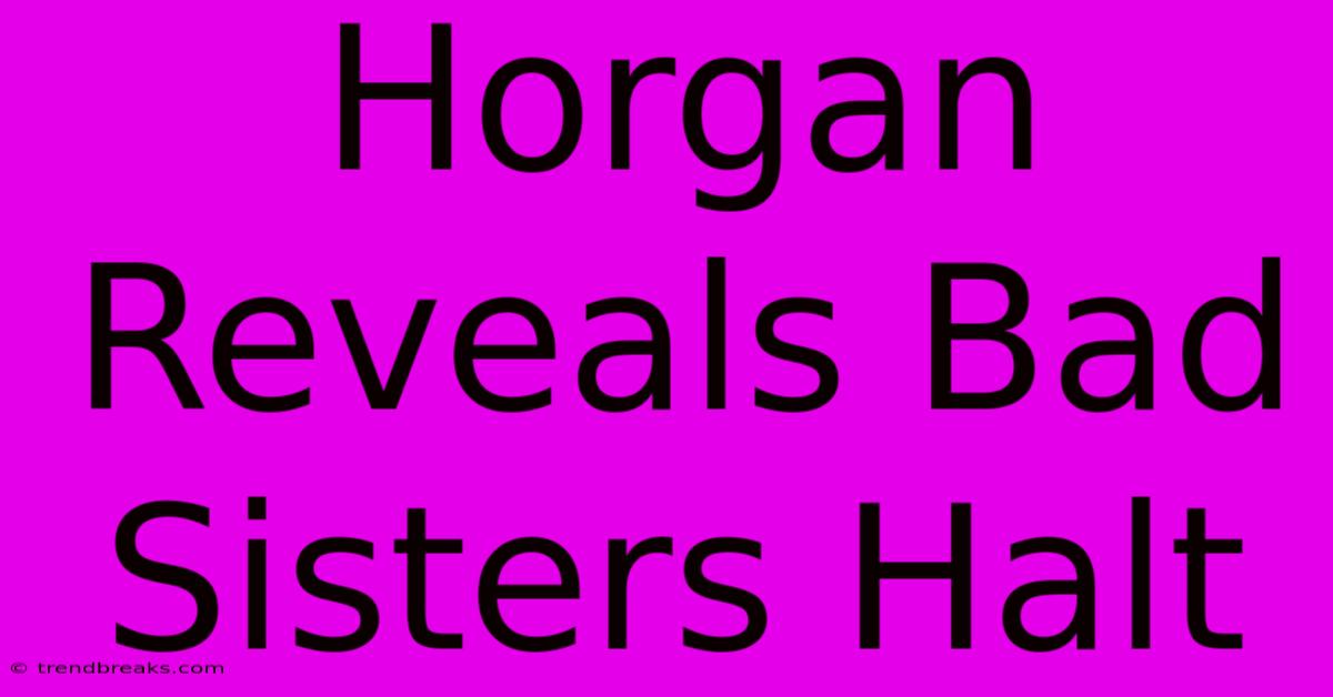 Horgan Reveals Bad Sisters Halt