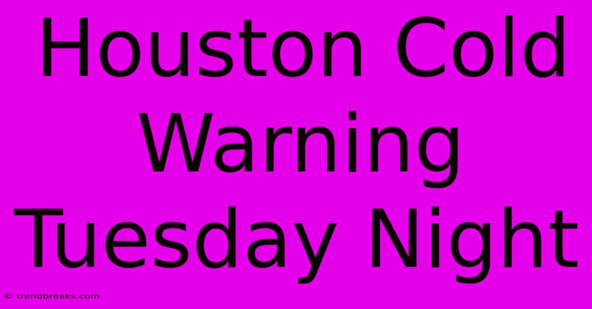 Houston Cold Warning Tuesday Night