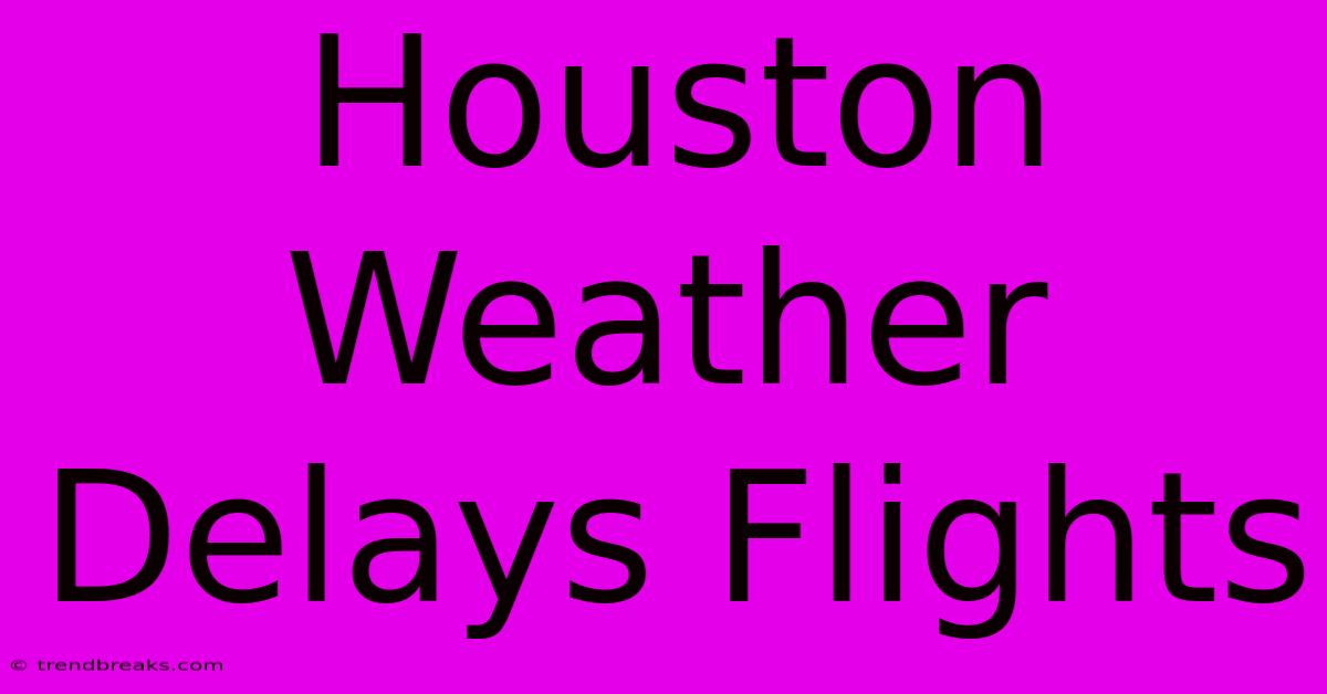 Houston Weather Delays Flights