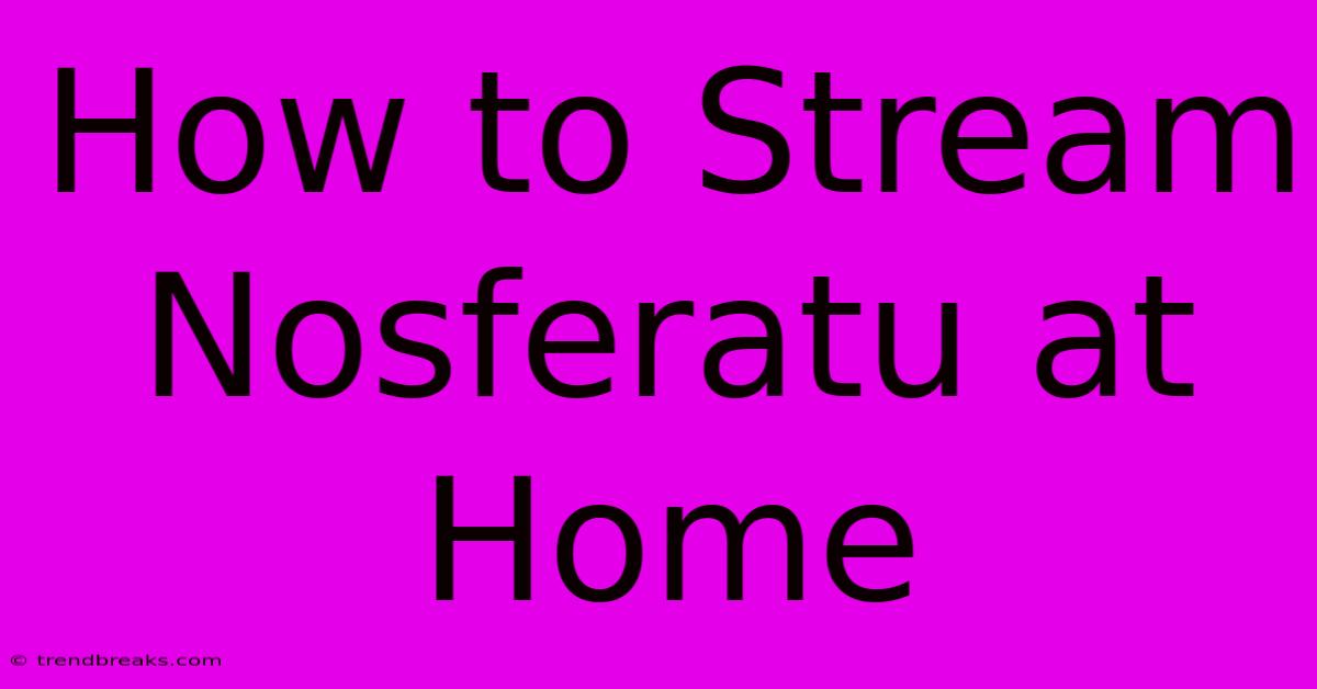 How To Stream Nosferatu At Home