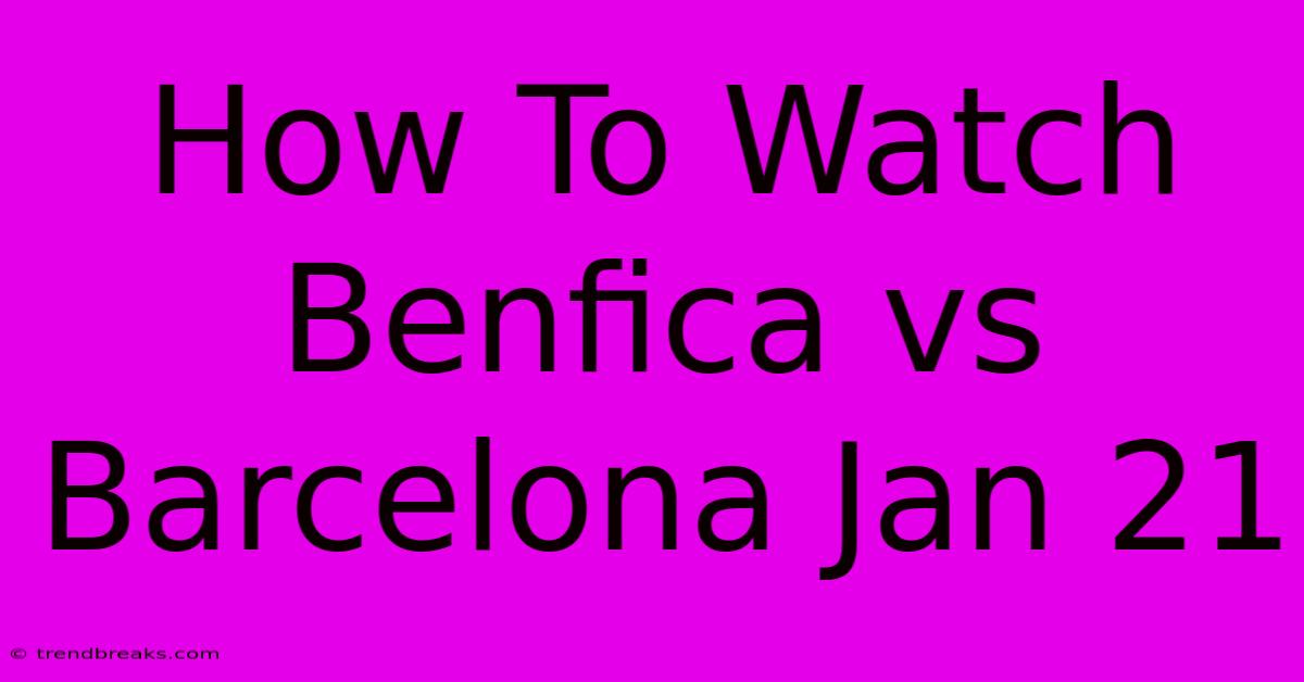 How To Watch Benfica Vs Barcelona Jan 21