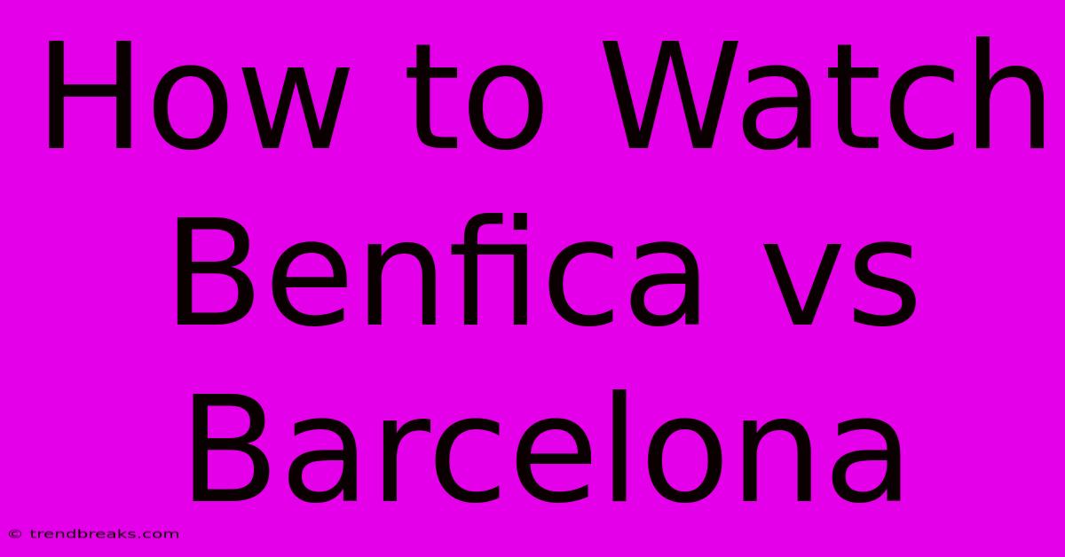 How To Watch Benfica Vs Barcelona