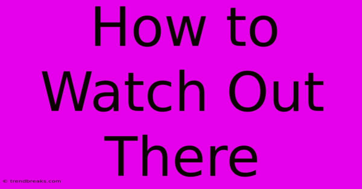 How To Watch Out There