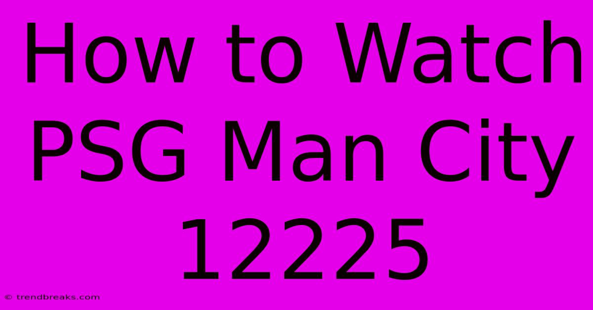 How To Watch PSG Man City 12225