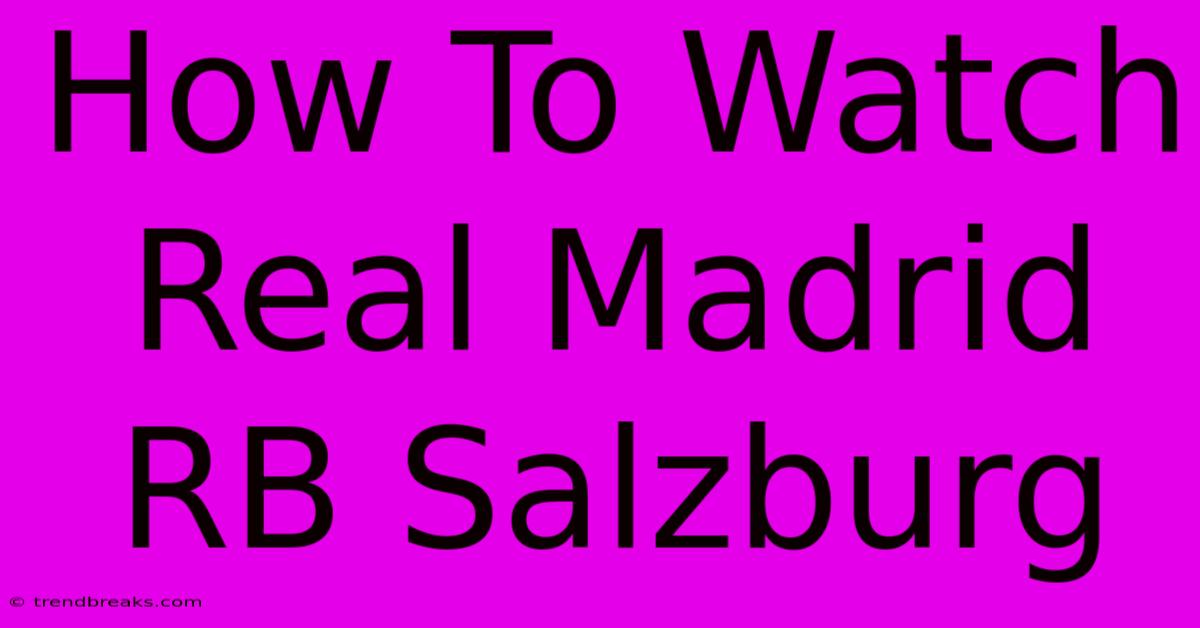 How To Watch Real Madrid RB Salzburg