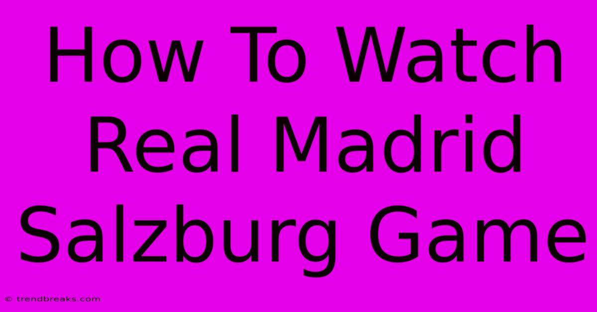 How To Watch Real Madrid Salzburg Game