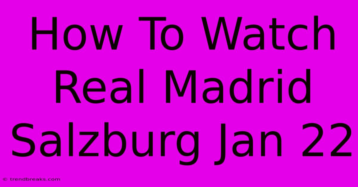 How To Watch Real Madrid Salzburg Jan 22