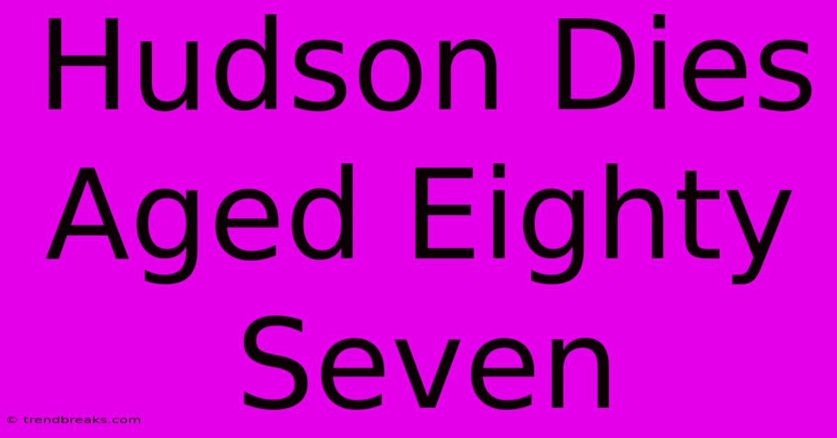 Hudson Dies Aged Eighty Seven