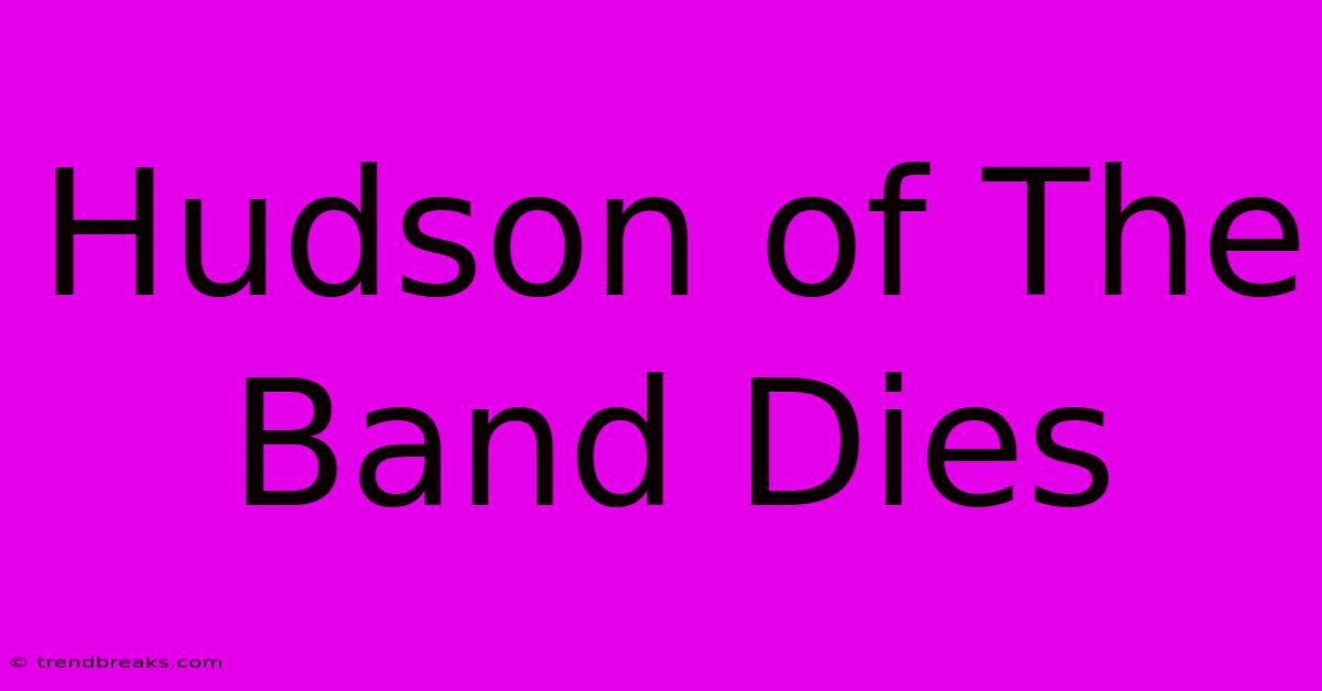 Hudson Of The Band Dies