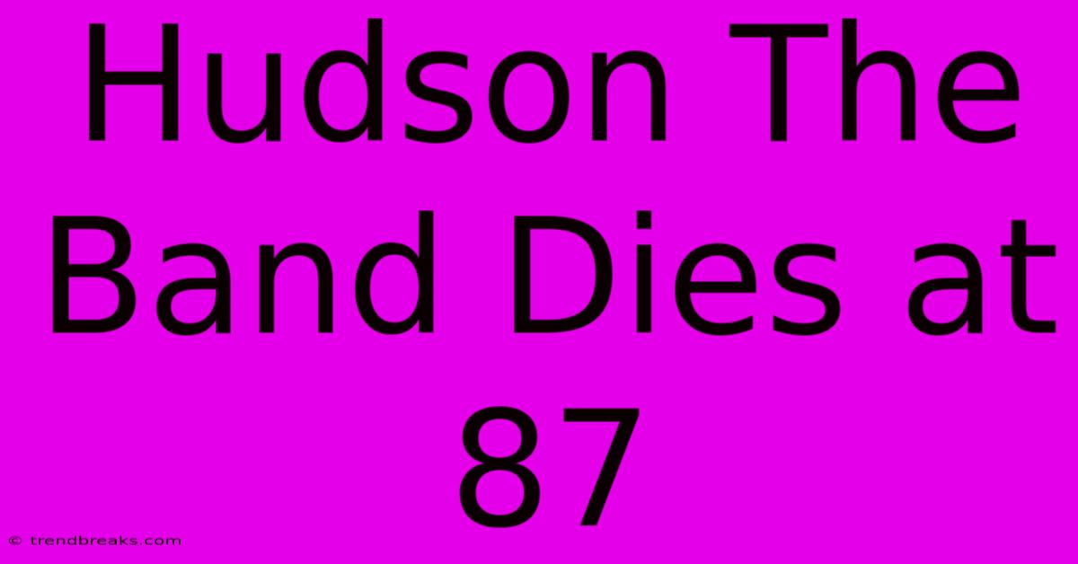 Hudson The Band Dies At 87