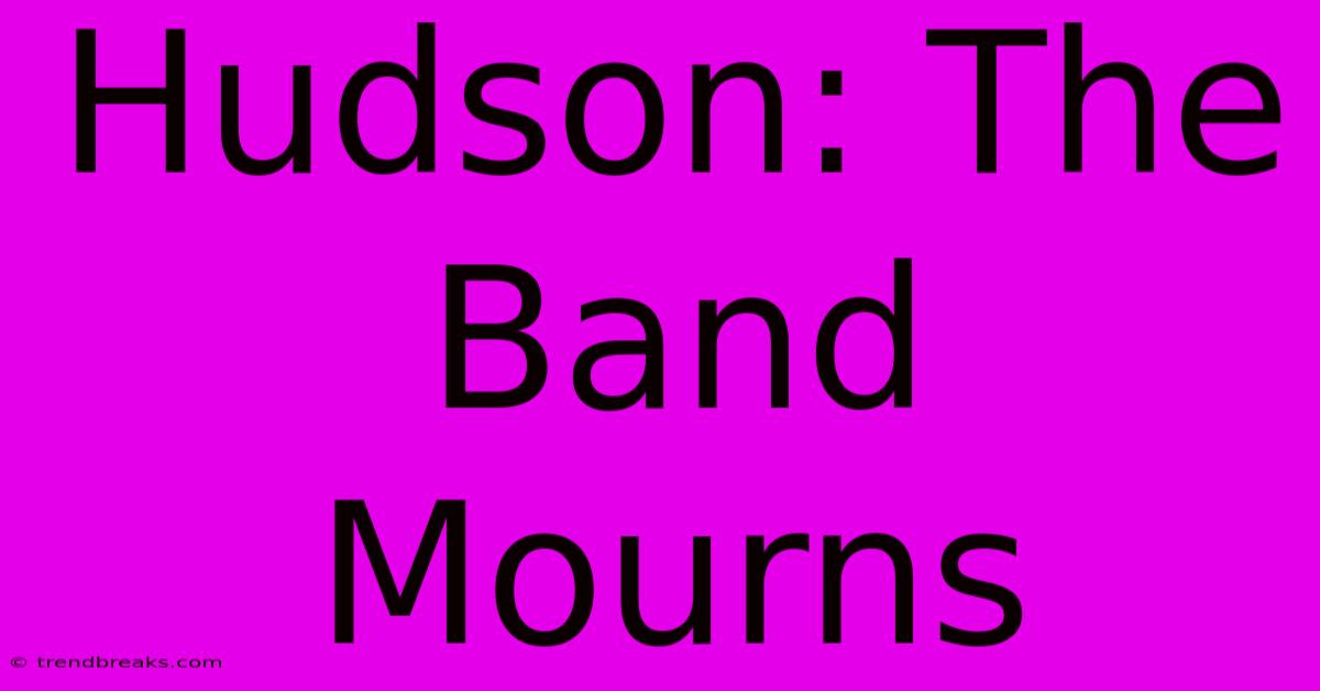 Hudson: The Band Mourns