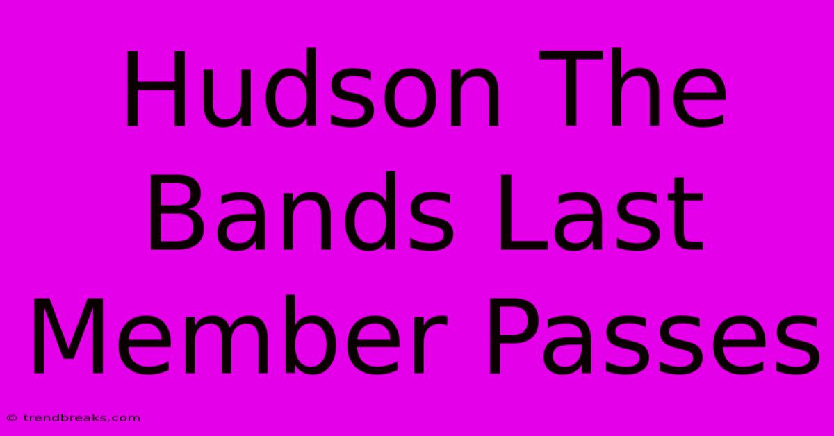 Hudson The Bands Last Member Passes