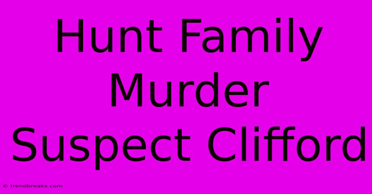 Hunt Family Murder Suspect Clifford